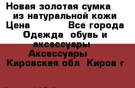 Новая золотая сумка Chloe из натуральной кожи › Цена ­ 4 990 - Все города Одежда, обувь и аксессуары » Аксессуары   . Кировская обл.,Киров г.